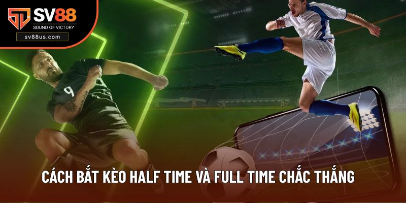 Cách Bắt Kèo Half Time Và Full Time Chắc Thắng