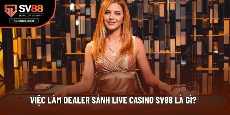 Công việc làm dealer sảnh live casino SV88 chi tiết