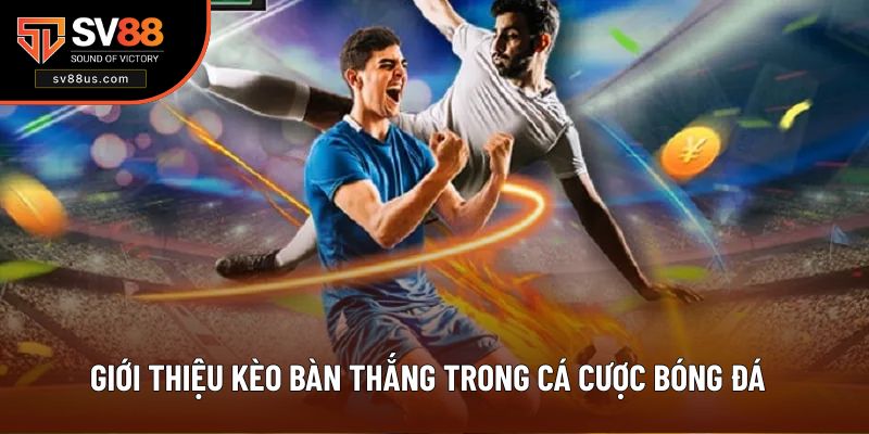 Giới thiệu kèo bàn thắng trong cá cược bóng đá