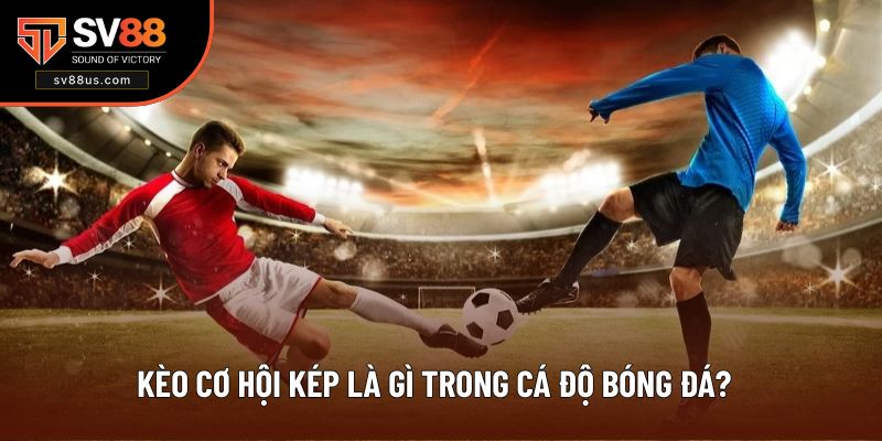 Kèo cơ hội kép là gì trong cá độ bóng đá?