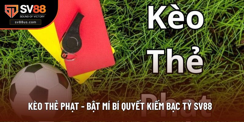 Kèo Thẻ Phạt - Bật Mí Bí Quyết Kiếm Bạc Tỷ SV88