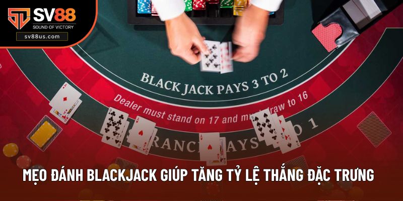 Mẹo đánh Blackjack giúp tăng tỷ lệ thắng đặc trưng