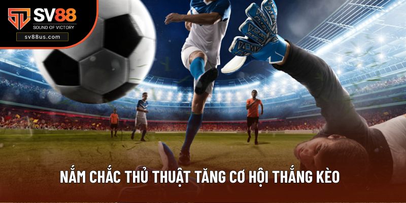 Nắm chắc thủ thuật tăng cơ hội thắng kèo