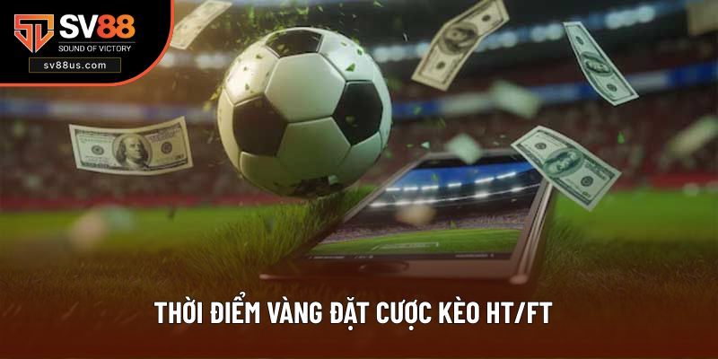 Thời điểm vàng đặt cược kèo HT/FT