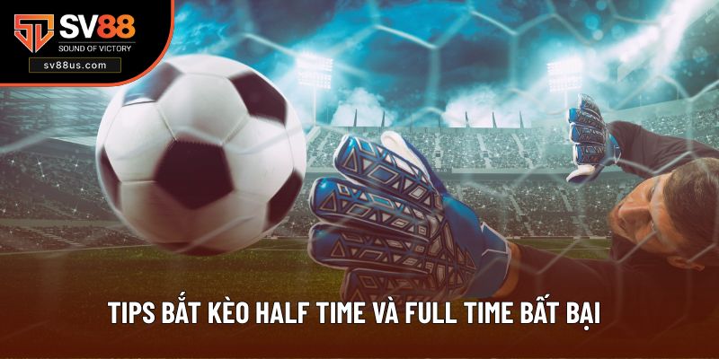Tips bắt kèo Half Time và Full Time bất bại