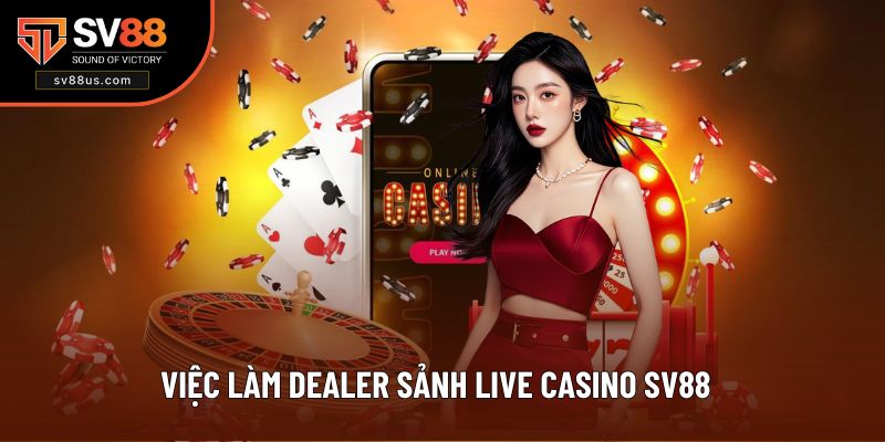 Việc làm Dealer Sảnh Live Casino SV88 Hot 2025